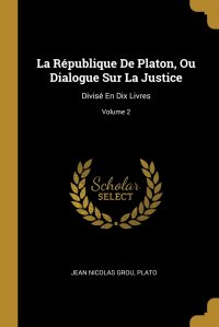 Plato, Jean Nicolas Grou - «La Republique De Platon, Ou Dialogue Sur La Justice. Divise En Dix Livres; Volume 2»