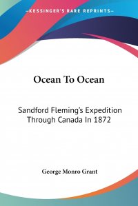 Ocean To Ocean. Sandford Fleming's Expedition Through Canada In 1872