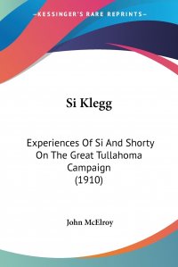 Si Klegg. Experiences Of Si And Shorty On The Great Tullahoma Campaign (1910)