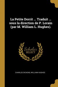 Чарльз Диккенс, William Hughes - «La Petite Dorrit ... Traduit ... sous la direction de P. Lorain (par M. William L. Hughes)»