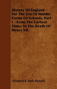 History Of England - For The Use Of Middle Forms Of Schools. Part I - From The Earliest Times To The Death Of Henry VII