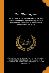 Fort Washington. An Account of the Identification of the Site of Fort Washington, New York City, and the Erection and Dedication of a Monument Thereon Nov. 16, 1901