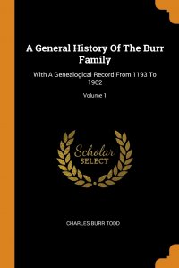 A General History Of The Burr Family. With A Genealogical Record From 1193 To 1902; Volume 1