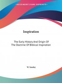 Inspiration. The Early History And Origin Of The Doctrine Of Biblical Inspiration