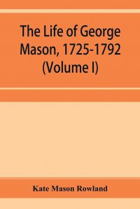 The life of George Mason, 1725-1792 (Volume I)