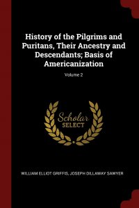 William Elliot Griffis, Joseph Dillaway Sawyer - «History of the Pilgrims and Puritans, Their Ancestry and Descendants; Basis of Americanization; Volume 2»