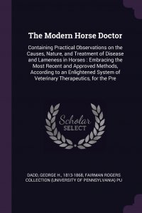 The Modern Horse Doctor. Containing Practical Observations on the Causes, Nature, and Treatment of Disease and Lameness in Horses : Embracing the Most Recent and Approved Methods, According t