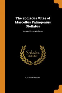 The Zodiacus Vitae of Marcellus Palingenius Stellatus. An Old School-Book