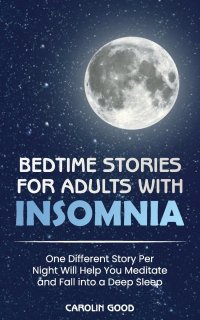 Bedtime Stories for Adults with Insomnia. One Different Story Per Night Will Help You Meditate and Fall into a Deep Sleep