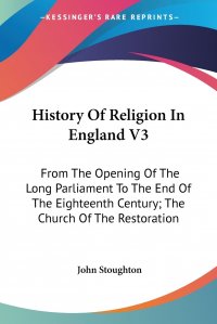 History Of Religion In England V3. From The Opening Of The Long Parliament To The End Of The Eighteenth Century; The Church Of The Restoration