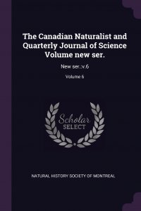 The Canadian Naturalist and Quarterly Journal of Science Volume new ser. New ser.:v.6; Volume 6