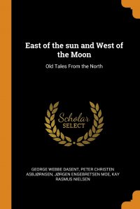 George Webbe Dasent, Jørgen Engebretsen Moe, Peter Christen Asbjørnsen - «East of the sun and West of the Moon. Old Tales From the North»