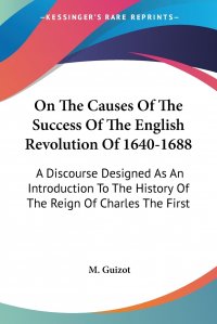 On The Causes Of The Success Of The English Revolution Of 1640-1688. A Discourse Designed As An Introduction To The History Of The Reign Of Charles The First