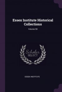 Essex Institute - «Essex Institute Historical Collections; Volume 50»