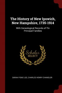 The History of New Ipswich, New Hampshire, 1735-1914. With Geneological Records of Thr Principal Families