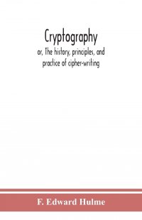 Cryptography. or, The history, principles, and practice of cipher-writing