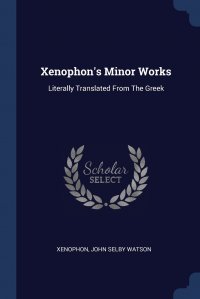 Xenophon's Minor Works. Literally Translated From The Greek