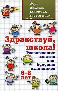 Здравствуй, школа! Развивающие занятия для будущих отличников. 6-8 лет