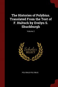 The Histories of Polybius. Translated From the Text of F. Hultsch by Evelyn S. Shuckburgh; Volume 2