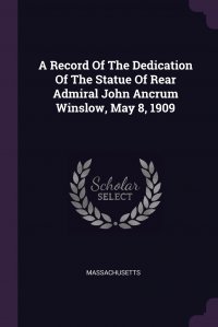 Massachusetts - «A Record Of The Dedication Of The Statue Of Rear Admiral John Ancrum Winslow, May 8, 1909»