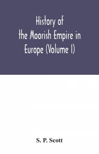 History of the Moorish Empire in Europe (Volume I)