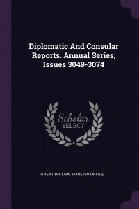 Diplomatic And Consular Reports. Annual Series, Issues 3049-3074