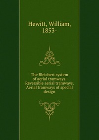 The Bleichert system of aerial tramways. Reversible aerial tramways. Aerial tramways of special design