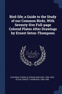 Ernest Thompson Seton, Frank M. 1864-1945 Chapman - «Bird-life; a Guide to the Study of our Common Birds, With Seventy-five Full-page Colored Plates After Drawings by Ernest Seton-Thompson»