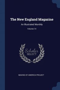 The New England Magazine. An Illustrated Monthly; Volume 14