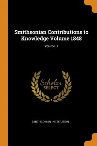 Smithsonian Institution - «Smithsonian Contributions to Knowledge Volume 1848; Volume  1»