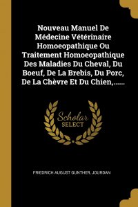 Nouveau Manuel De Medecine Veterinaire Homoeopathique Ou Traitement Homoeopathique Des Maladies Du Cheval, Du Boeuf, De La Brebis, Du Porc, De La Chevre Et Du Chien,......