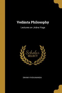 Swami Vivekananda - «Vedanta Philosophy. Lectures on Jnana Yoga»