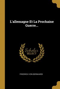 Friedrich von Bernhardi - «L'allemagne Et La Prochaine Guerre...»