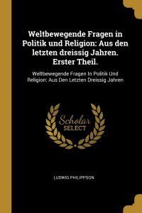 Weltbewegende Fragen in Politik und Religion. Aus den letzten dreissig Jahren. Erster Theil.: Weltbewegende Fragen In Politik Und Religion: Aus Den Letzten Dreissig Jahren