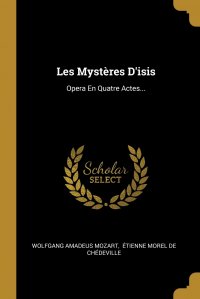 Wolfgang Amadeus Mozart, Étienne Morel de Chédeville - «Les Mysteres D'isis. Opera En Quatre Actes...»