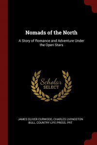 Nomads of the North. A Story of Romance and Adventure Under the Open Stars