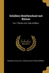 Schillers Briefwechsel mit Korner. Von 1784 bis zum Tode Schillers