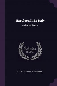 Elizabeth Barrett Browning - «Napoleon Iii In Italy. And Other Poems»