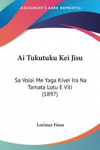 Ai Tukutuku Kei Jisu. Sa Volai Me Yaga Kivei Ira Na Tamata Lotu E Viti (1897)