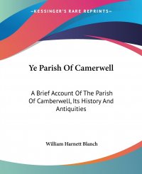 Ye Parish Of Camerwell. A Brief Account Of The Parish Of Camberwell, Its History And Antiquities