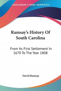 Ramsay's History Of South Carolina. From Its First Settlement In 1670 To The Year 1808