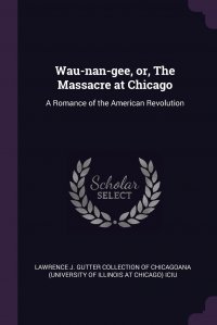 Wau-nan-gee, or, The Massacre at Chicago. A Romance of the American Revolution