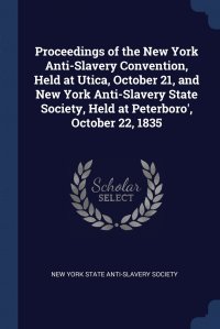 Proceedings of the New York Anti-Slavery Convention, Held at Utica, October 21, and New York Anti-Slavery State Society, Held at Peterboro', October 22, 1835