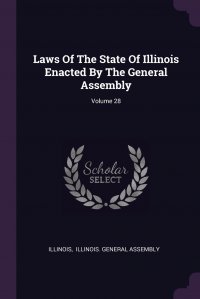 Illinois, Illinois. General Assembly - «Laws Of The State Of Illinois Enacted By The General Assembly; Volume 28»