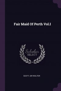 Walter Scott - «Fair Maid Of Perth Vol.I»