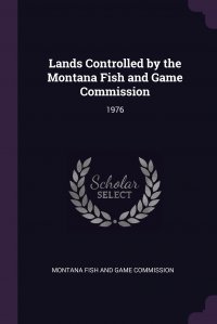 Montana Fish and Game Commission - «Lands Controlled by the Montana Fish and Game Commission. 1976»