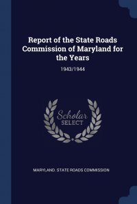 Report of the State Roads Commission of Maryland for the Years. 1943/1944