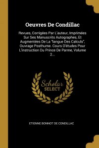 Oeuvres De Condillac. Revues, Corrigees Par L'auteur, Imprimees Sur Ses Manuscrits Autographes, Et Augmentees De La 