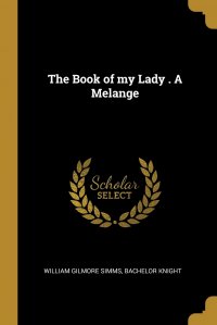 William Gilmore Simms, Bachelor knight - «The Book of my Lady . A Melange»