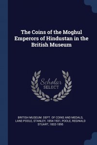 The Coins of the Moghul Emperors of Hindustan in the British Museum